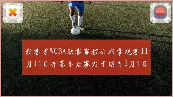 新赛季WCBA联赛赛程公布常规赛11月14日开幕季后赛定于明年3月4日启动