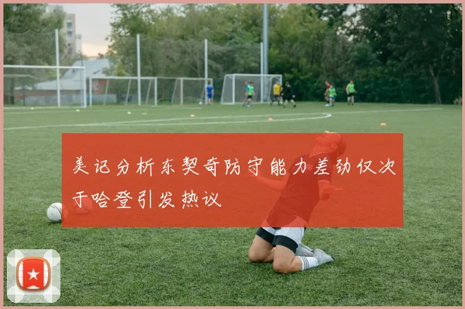 美记分析东契奇防守能力差劲仅次于哈登引发热议