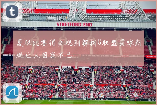 夏联比赛得分规则解析G联盟罚球新规让人困惑不已