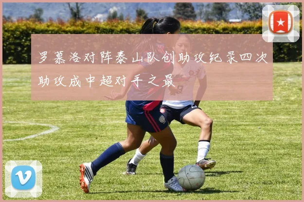 罗慕洛对阵泰山队创助攻纪录四次助攻成中超对手之最