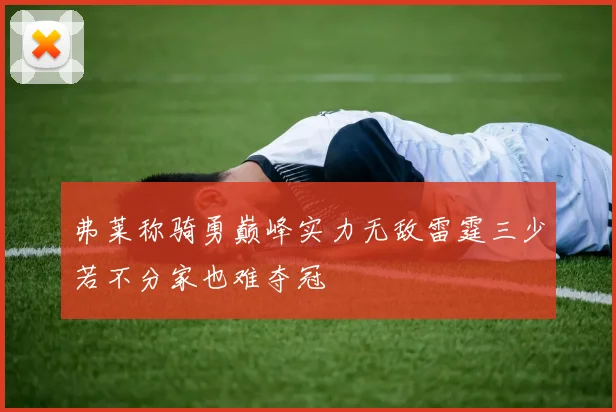 弗莱称骑勇巅峰实力无敌雷霆三少若不分家也难夺冠