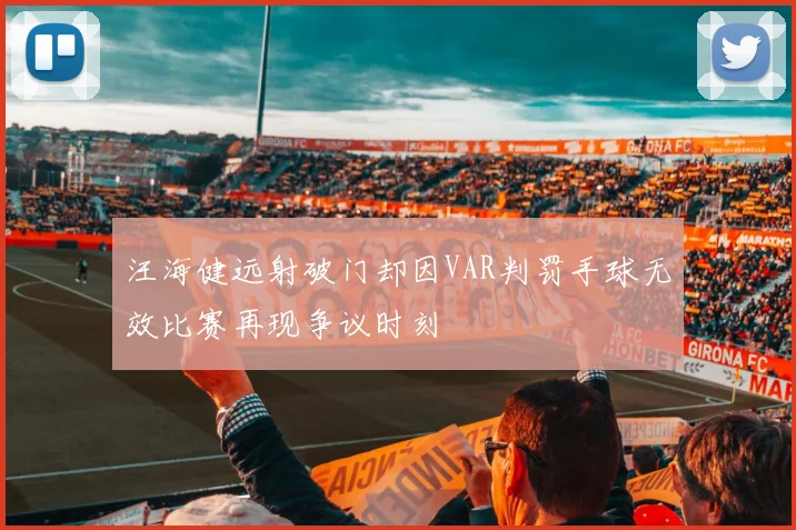 汪海健远射破门却因VAR判罚手球无效比赛再现争议时刻