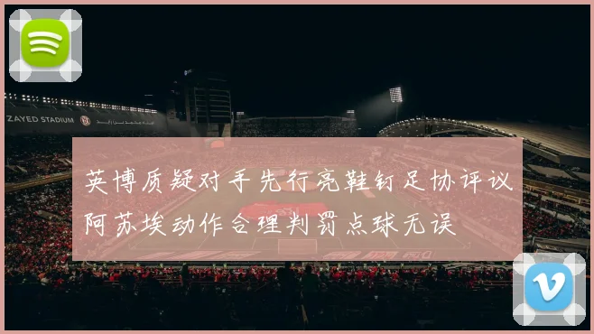 英博质疑对手先行亮鞋钉足协评议阿苏埃动作合理判罚点球无误